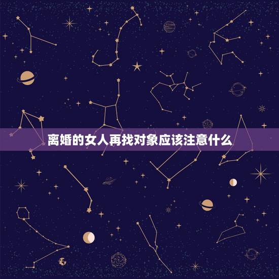 离婚的女人再找对象应该注意什么,与离过婚的女人交往应该注意什么? 离婚的女人再找对象应该注意什么,与离过婚的女人交往应该注意什么?