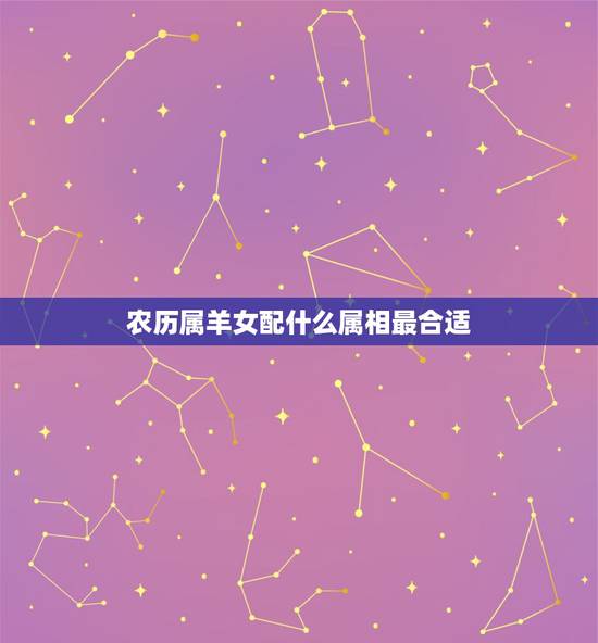 农历属羊女配什么属相最合适，属羊女和什么生肖最配