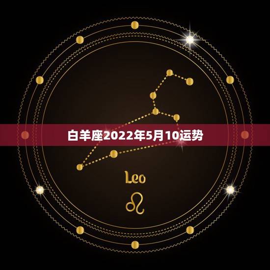 白羊座2022年5月10运势，白羊座5月份的运势如何？