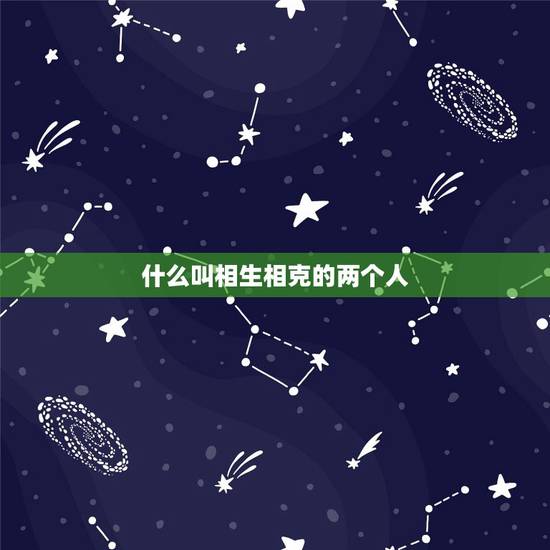 什么叫相生相克的两个人,两个人相生好不好 什么叫相生相克的两个人,两个人相生好不好