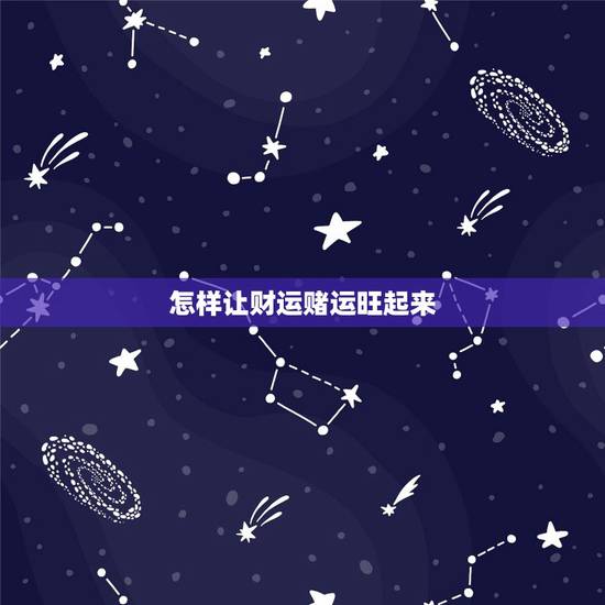 怎样让财运赌运旺起来，如何催旺你的偏财运