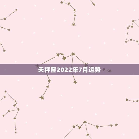 天秤座2022年7月运势,天秤座7月学业,财运,等各运势 天秤座2022年7月运势,天秤座7月学业,财运,等各运势