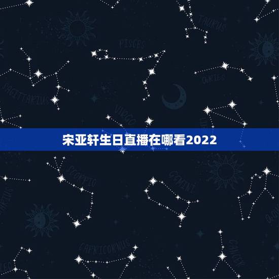 宋亚轩生日直播在哪看2022,宋亚轩生日郑州应援在哪里? 宋亚轩生日直播在哪看2022,宋亚轩生日郑州应援在哪里?
