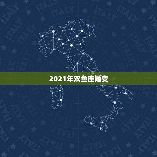2021年双鱼座婚变，双鱼座2021最终的婚姻归宿落在哪什么星座