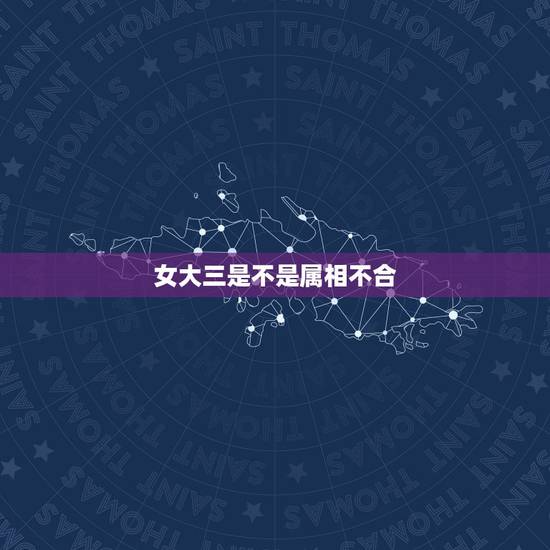 女大三是不是属相不合，女的大三岁合适么。
