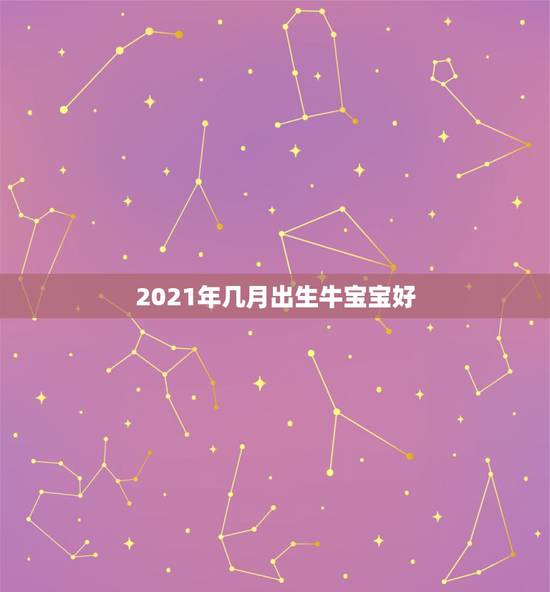 2021年几月出生牛宝宝好，2021年正月哪天出生的牛宝宝好吗