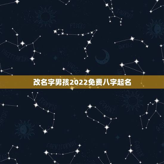 改名字男孩2022免费八字起名，改名字男孩2023免费八字起名