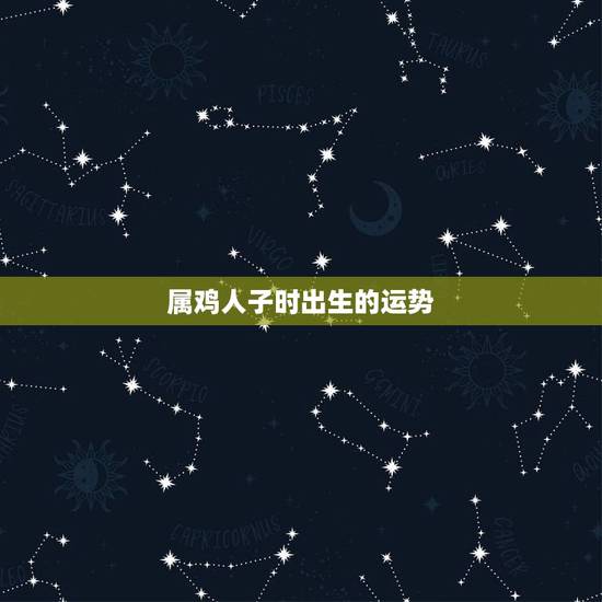 属鸡人子时出生的运势，属鸡的子时出生和属羊的子时生的合适吗
