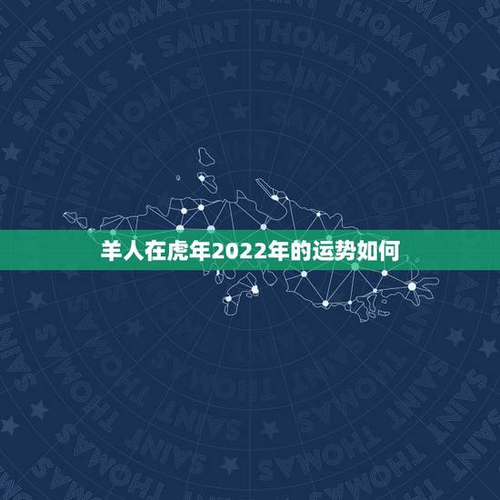 羊人在虎年2022年的运势如何 1967年属羊男2022年每月运势详解