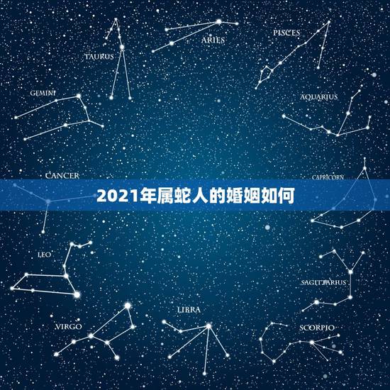 2021年属蛇人的婚姻如何,77年属蛇2021年婚姻最终归宿 2021年属蛇人的婚姻如何,77年属蛇2021年婚姻最终归宿