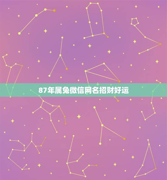 87年属兔微信网名招财好运，属兔的1987年3月初7生日微信叫什么名字