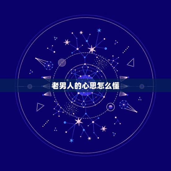 老男人的心思怎么懂,怎样才能抓住一个老男人的心呢? 老男人的心思怎么懂,怎样才能抓住一个老男人的心呢?