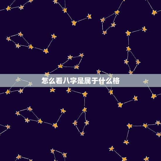 怎么看八字是属于什么格,怎么看八字格局,如何分析八字格局 怎么看八字是属于什么格,怎么看八字格局,如何分析八字格局