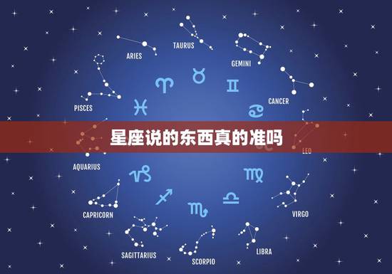 星座说的东西真的准吗,星座说的真有那么准吗 星座说的东西真的准吗,星座说的真有那么准吗