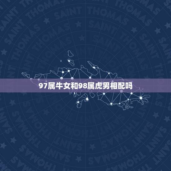 97属牛女和98属虎男相配吗，虎与牛相冲相克吗