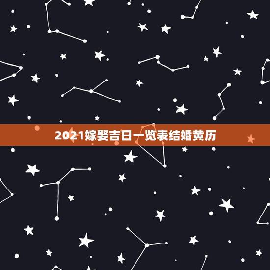 2021嫁娶吉日一览表结婚黄历，2021年10月份结婚黄道吉日哪几天