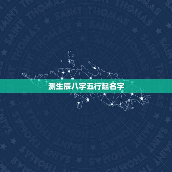 测生辰八字五行起名字，生辰八字五行 起名字