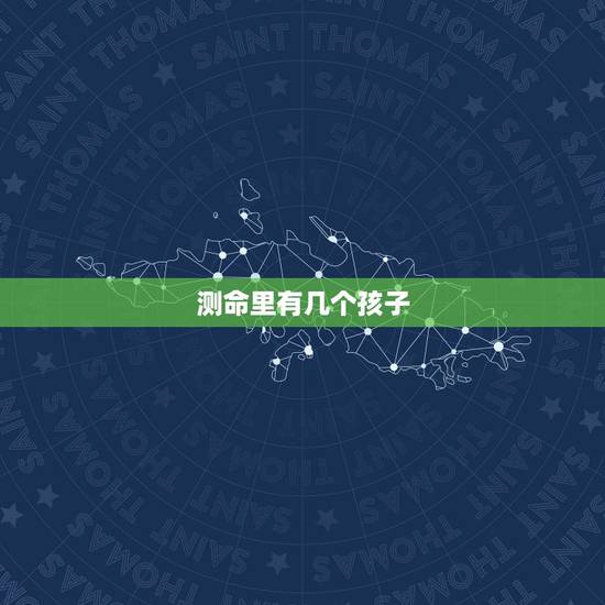 测命里有几个孩子,测自己命中有男孩吗 测命里有几个孩子,测自己命中有男孩吗
