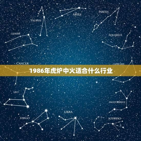 1986年虎炉中火适合什么行业，炉中火命适合什么职业