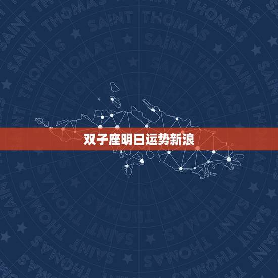 双子座明日运势新浪,双子座每日运势 双子座明日运势新浪,双子座每日运势