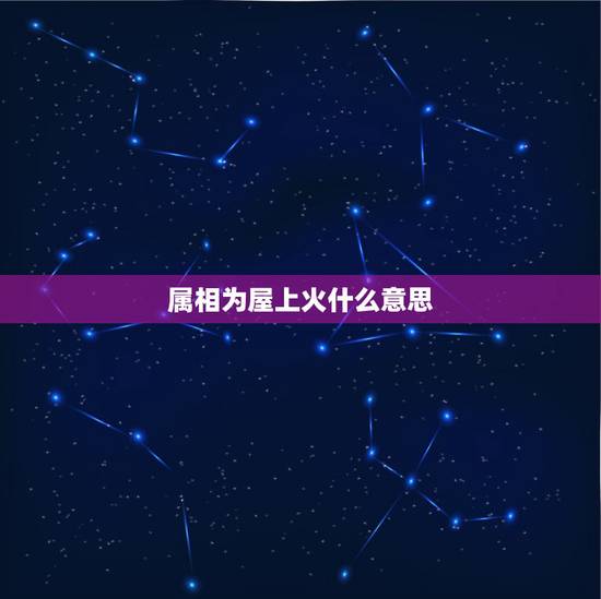 属相为屋上火什么意思,上火是什么意思? 属相为屋上火什么意思,上火是什么意思?