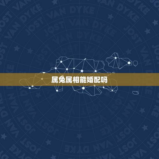 属兔属相能婚配吗，属兔和什么属相比较相配
