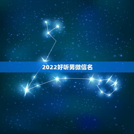 2022好听男微信名，2023好听男微信名简单