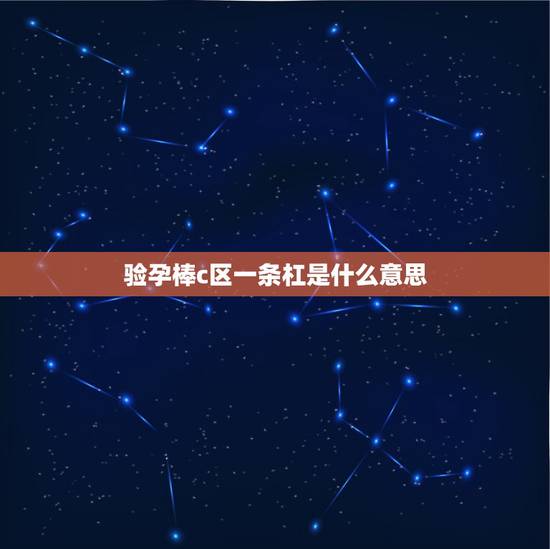 验孕棒c区一条杠是什么意思，验孕棒只有c区一条红线显示是什么意思