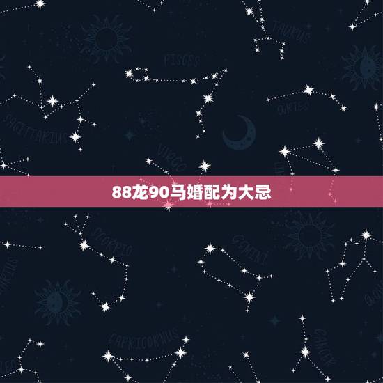 88龙90马婚配为大忌，88年属龙男跟90属马女配不配？