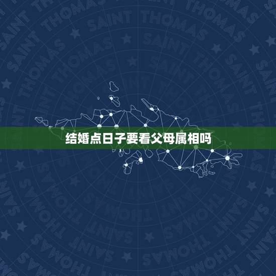 结婚点日子要看父母属相吗,请问结婚算日子需要把双方父母的生肖考虑进去吗 结婚点日子要看父母属相吗,请问结婚算日子需要把双方父母的生肖考虑进去吗