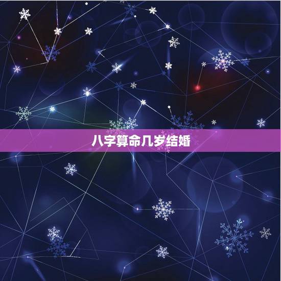 八字算命几岁结婚，八字算命里婚迟子晚是指多少岁