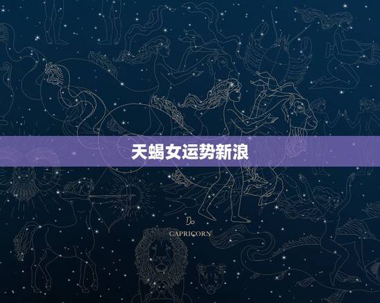 天蝎女运势新浪，天蝎女今年的运势？