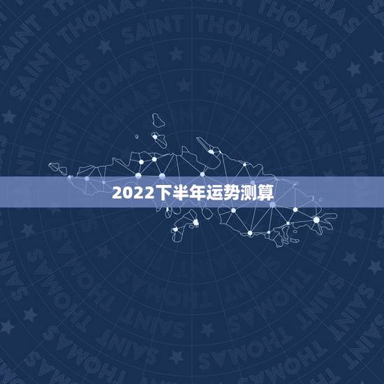 2022下半年运势测算，2022年12生肖运势解析