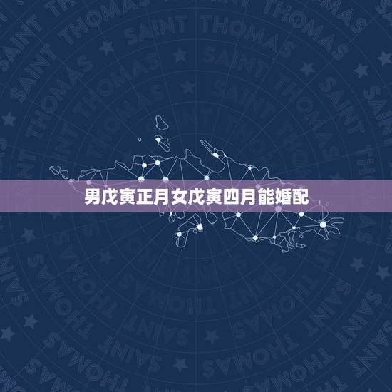 男戊寅正月女戊寅四月能婚配,女戊寅日柱和男乙巳日柱婚配和吗 男戊寅正月女戊寅四月能婚配,女戊寅日柱和男乙巳日柱婚配和吗