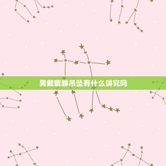 男戴貔貅吊坠有什么讲究吗，男女佩戴貔貅吊坠，貔貅公母有要求么？佩戴公母