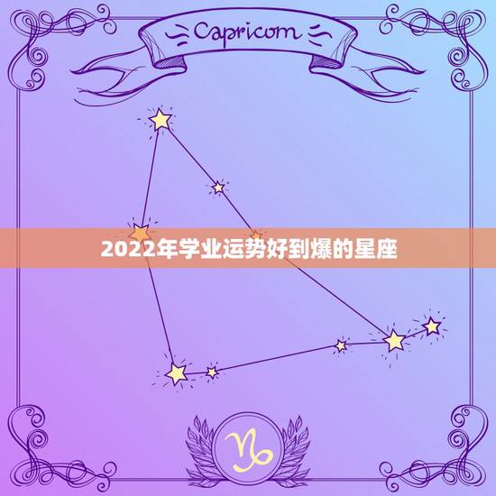 2022年学业运势好到爆的星座,2022年运气不好的星座 2022年学业运势好到爆的星座,2022年运气不好的星座