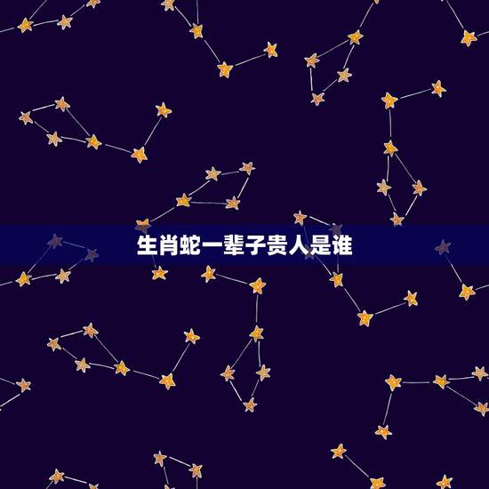 生肖蛇一辈子贵人是谁,为流传一句这样的话。属蛇的人,六亲无靠? 生肖蛇一辈子贵人是谁,为流传一句这样的话。属蛇的人,六亲无靠?