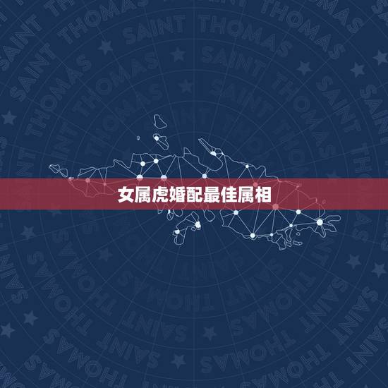 女属虎婚配最佳属相，女属虎的婚配属相最好？