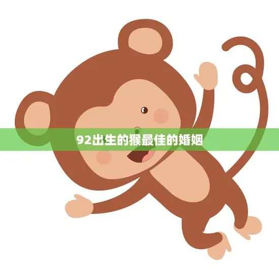92出生的猴最佳的婚姻(如何选择最适合的伴侣) 92出生的猴最佳的婚姻(如何选择最适合的伴侣)