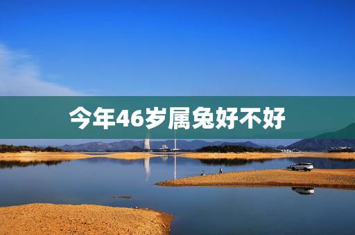 今年46岁属兔好不好,75年属兔人的终身寿命 今年46岁属兔好不好,75年属兔人的终身寿命