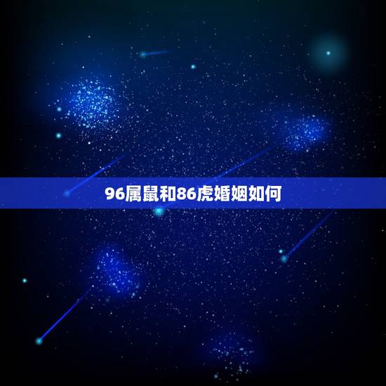 96属鼠和86虎婚姻如何,86女虎与96男鼠 96属鼠和86虎婚姻如何,86女虎与96男鼠