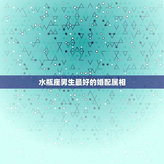 水瓶座男生最好的婚配属相,水瓶座属猪的男生,最好和什么星座配 水瓶座男生最好的婚配属相,水瓶座属猪的男生,最好和什么星座配
