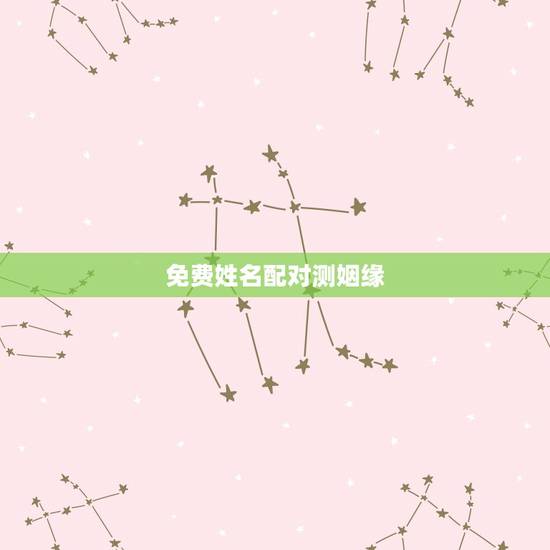 免费姓名配对测姻缘，有什么缘分测试和姓名配对测两人之间的缘分的？