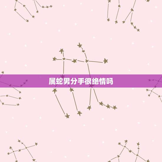 属蛇男分手很绝情吗，属蛇男人吻一个女人