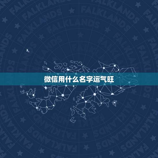 微信用什么名字运气旺，什么微信名能带来好运？