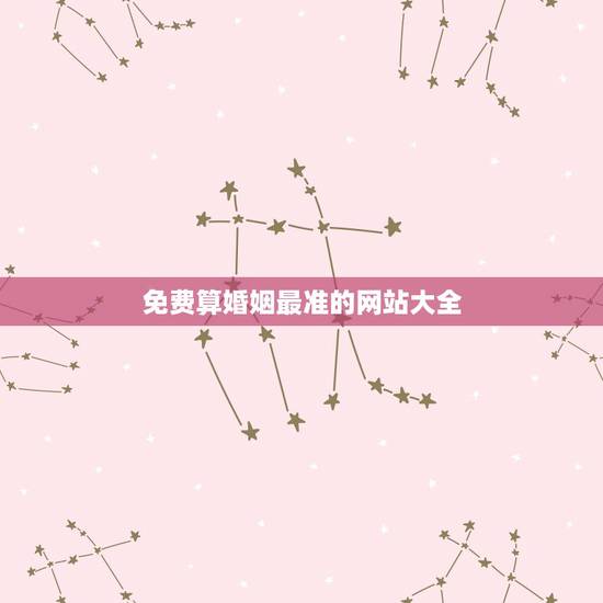 免费算婚姻最准的网站大全,算婚姻最准的网站 免费算婚姻最准的网站大全,算婚姻最准的网站
