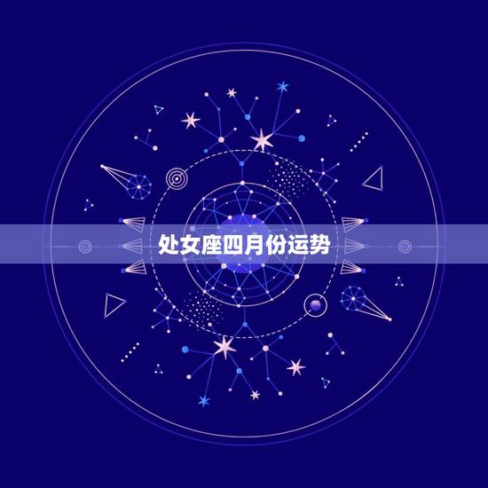 处女座四月份运势,2013年处女座4月运势(详细一下) 处女座四月份运势,2013年处女座4月运势(详细一下)