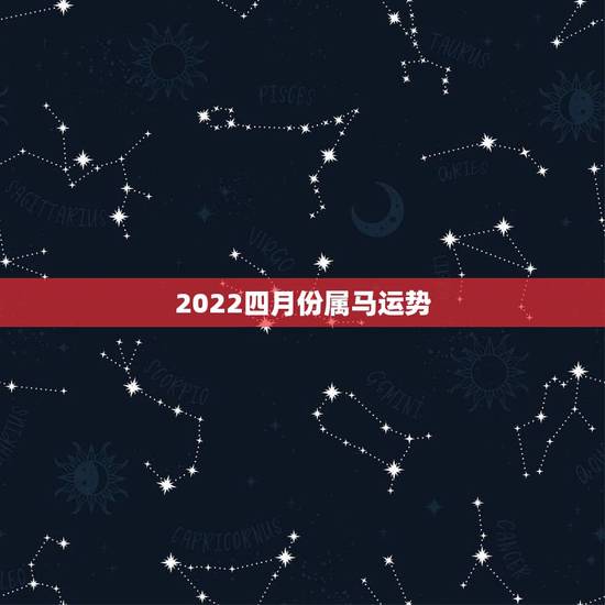 2022四月份属马运势,2022年属马人的全年运势 2022四月份属马运势,2022年属马人的全年运势