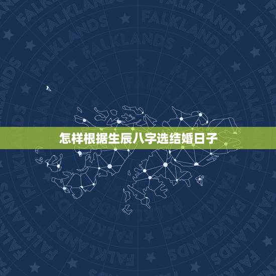 怎样根据生辰八字选结婚日子，请教一下如何根据生辰八字算结婚吉日？