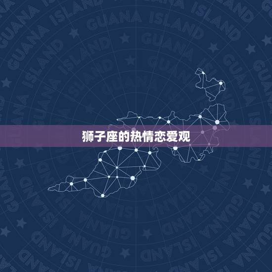 狮子座的热情恋爱观 狮子座的热情恋爱观